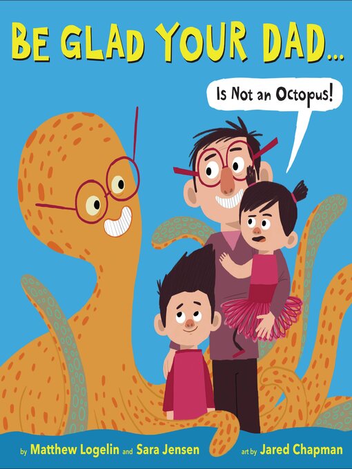 Title details for Be Glad Your Dad... (Is Not an Octopus!) by Matthew Logelin - Available